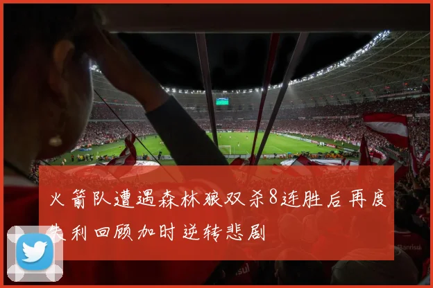 火箭队遭遇森林狼双杀8连胜后再度失利回顾加时逆转悲剧