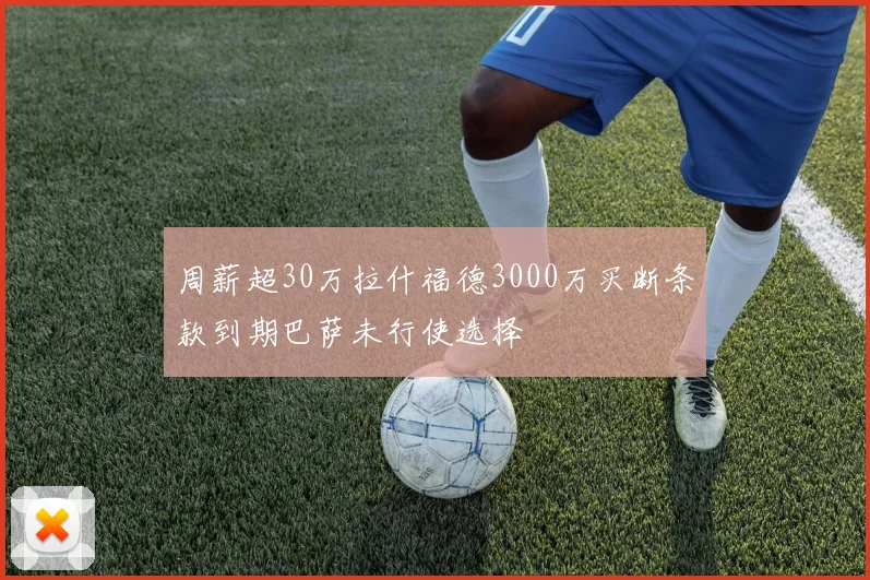 周薪超30万拉什福德3000万买断条款到期巴萨未行使选择