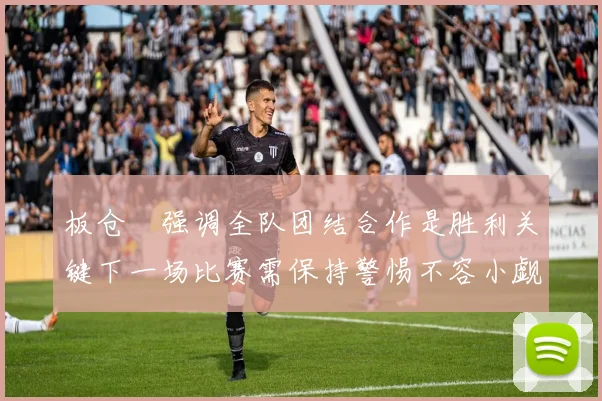 板仓滉强调全队团结合作是胜利关键下一场比赛需保持警惕不容小觑