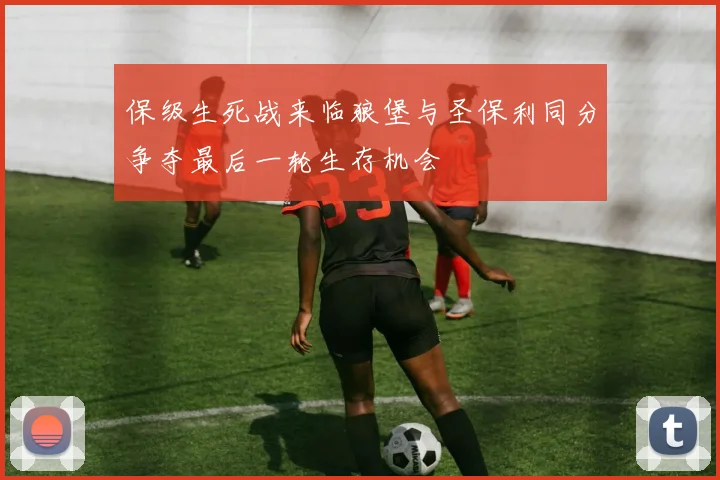 保级生死战来临狼堡与圣保利同分争夺最后一轮生存机会