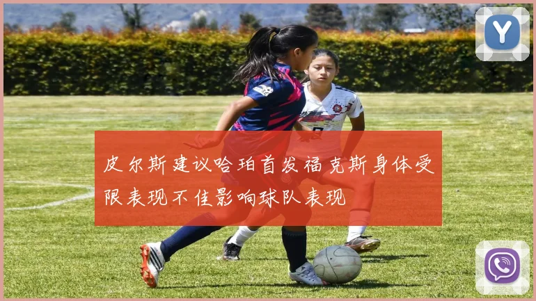 皮尔斯建议哈珀首发福克斯身体受限表现不佳影响球队表现