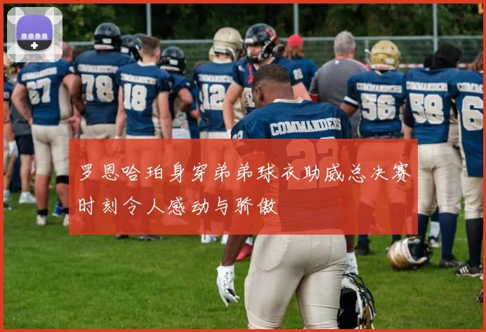 罗恩哈珀身穿弟弟球衣助威总决赛时刻令人感动与骄傲