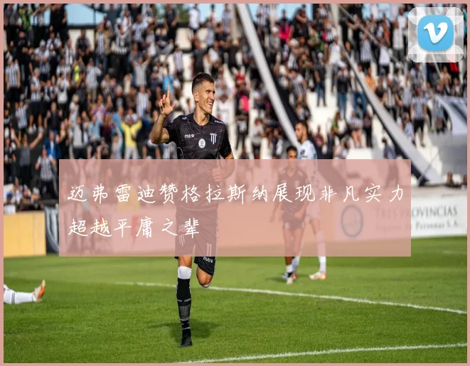迈弗雷迪赞格拉斯纳展现非凡实力超越平庸之辈