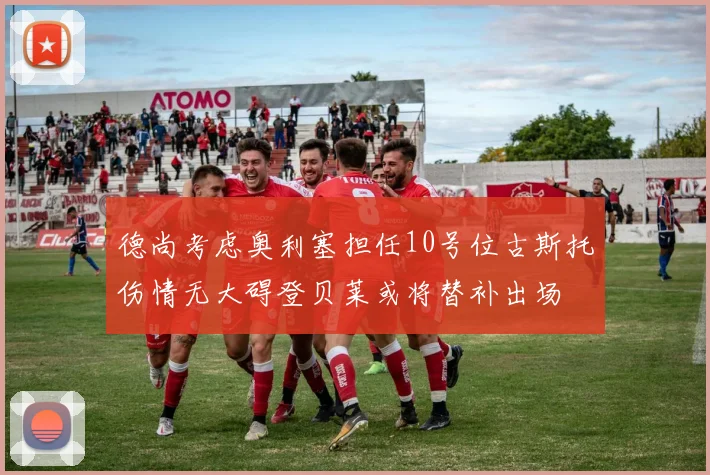 德尚考虑奥利塞担任10号位古斯托伤情无大碍登贝莱或将替补出场