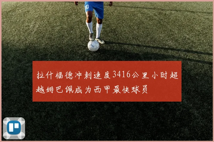 拉什福德冲刺速度3416公里小时超越姆巴佩成为西甲最快球员