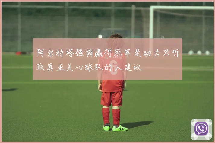 阿尔特塔强调赢得冠军是动力只听取真正关心球队的人建议