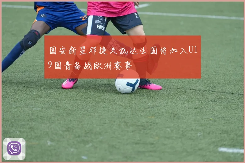 国安新星邓捷夫抵达法国将加入U19国青备战欧洲赛事